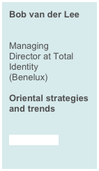 Bob van der Lee  &#10;Managing Director at Total Identity&#10;(Benelux)&#10;&#10;Oriental strategies and trends&#10; &#10;&gt; read more